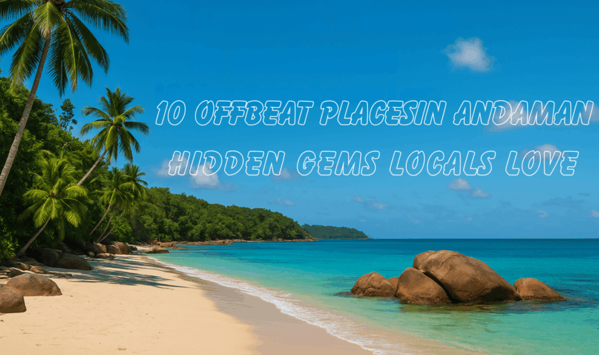 10 Offbeat Places in Andaman – Hidden Gems Locals Love